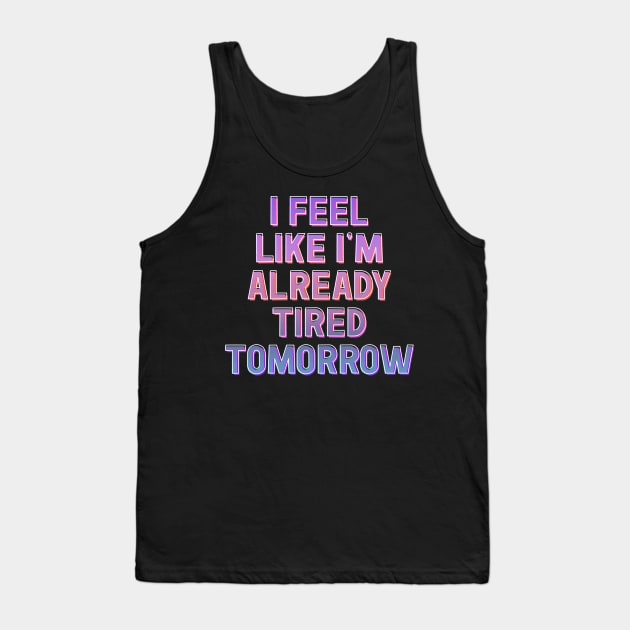 I Feel Like I'm Already Tired Tomorrow Tank Top by DankFutura